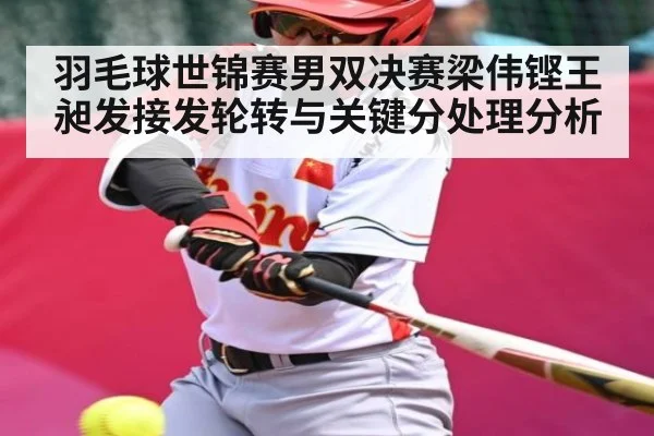羽毛球世锦赛男双决赛梁伟铿王昶发接发轮转与关键分处理分析