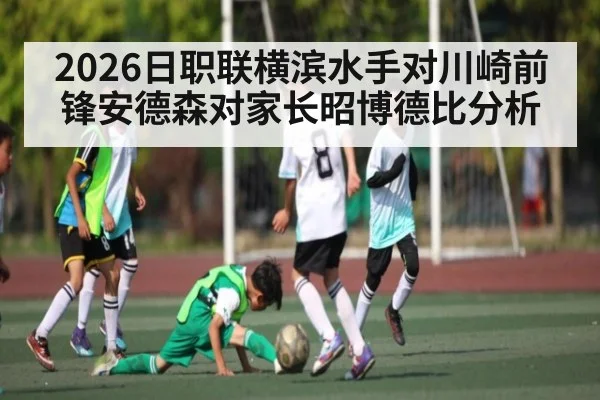 2026日职联横滨水手对川崎前锋安德森对家长昭博德比分析
