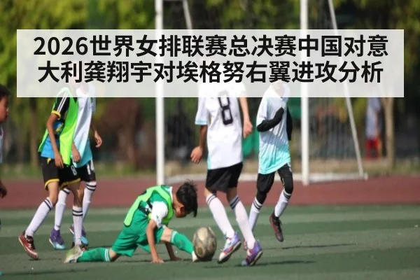 2026世界女排联赛总决赛中国对意大利龚翔宇对埃格努右翼进攻分析