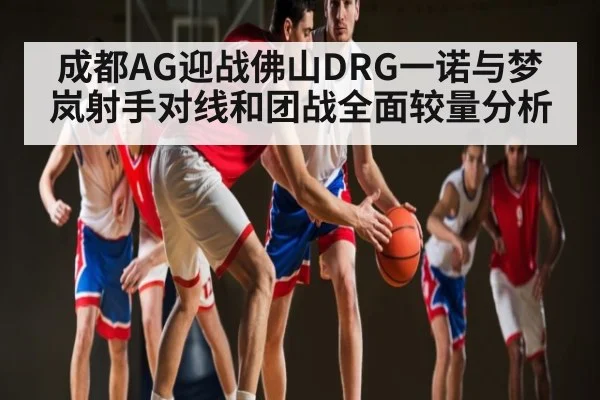 成都AG迎战佛山DRG一诺与梦岚射手对线和团战全面较量分析