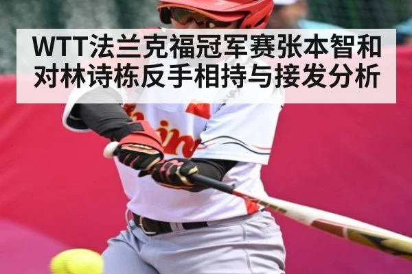 WTT法兰克福冠军赛张本智和对林诗栋反手相持与接发分析